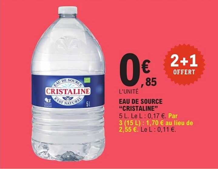 EAU DE SOURCE "CRISTALINE" 5 L. Le L : 0,17 €. Par 3 (15 L) : 1,70 € au lieu de 2,55 €. Le L : 0,11 €.