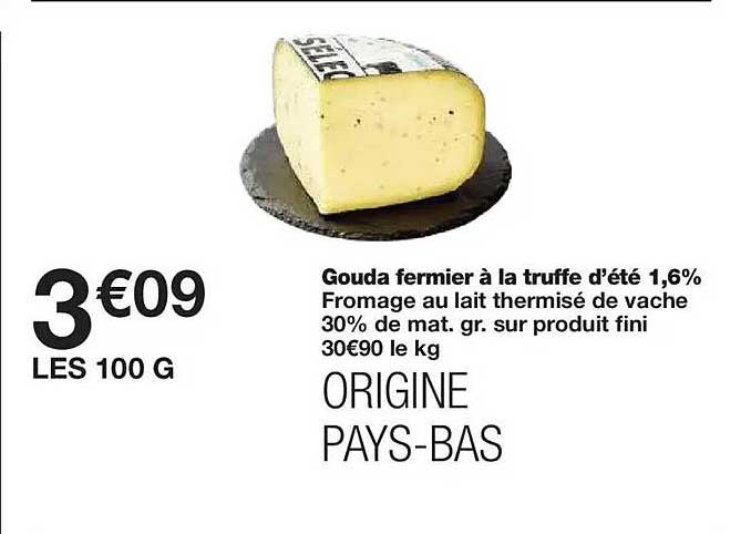 Gouda fermier à la truffe d’été 1,6% Fromage au lait thermisé de vache 30% de mat. gr. sur produit fini 30€90 le kg ORIGINE PAYS-BAS