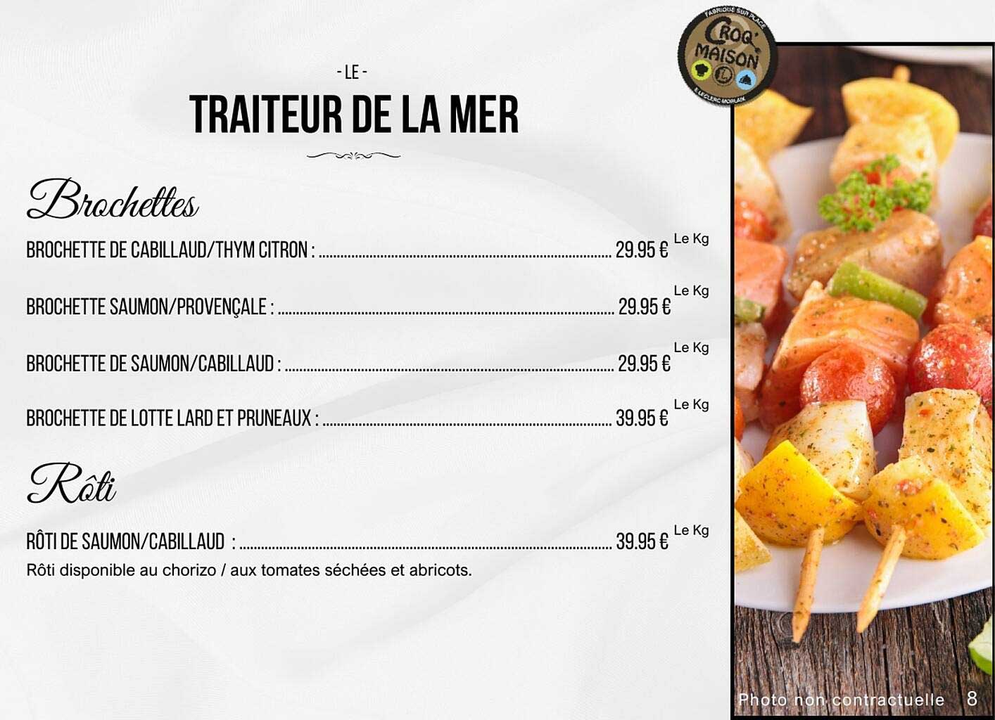 Brochette de Cabillaud/Thym Citron, Brochette Saumon/Provençale, Brochette de Saumon/Cabillaud, Brochette de Lotte Lard et Pruneaux, Rôti de Saumon/Cabillaud