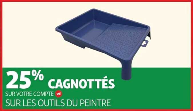 25% CAGNOTTÉS SUR VOTRE COMPTE W SUR LES OUTILS DU PEINTRE
