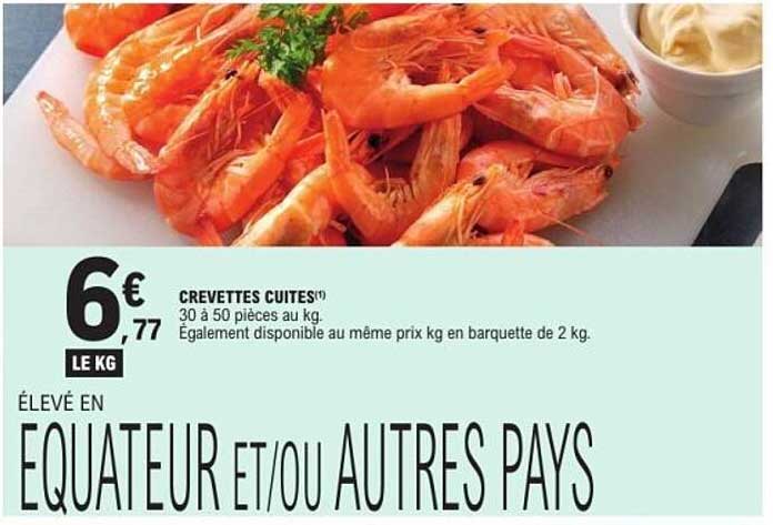 CREVETTES CUITES(1) 30 à 50 pièces au kg Également disponible au même prix kg en barquette de 2 kg. ÉLEVÉ EN EQUATEUR ET/OU AUTRES PAYS