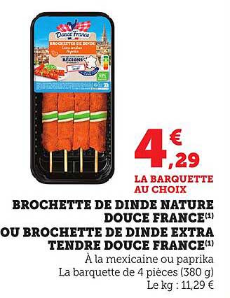 BROCHETTE DE DINDE NATURE DOUCE FRANCE OU BROCHETTE DE DINDE EXTRA TENDRE DOUCE FRANCE