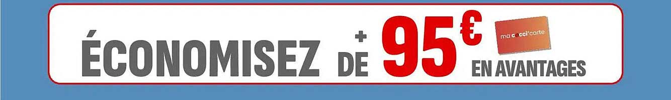 ÉCONOMISEZ + DE 95€ EN AVANTAGES