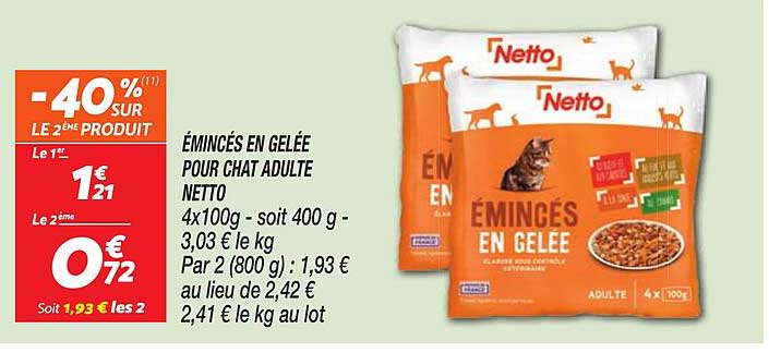 ÉMINCÉS EN GELÉE POUR CHAT ADULTE NETTO 4x100g - soit 400 g - 3,03 € le kg Par 2 (800 g) : 1,93 € au lieu de 2,42 € 2,41 € le kg au lot