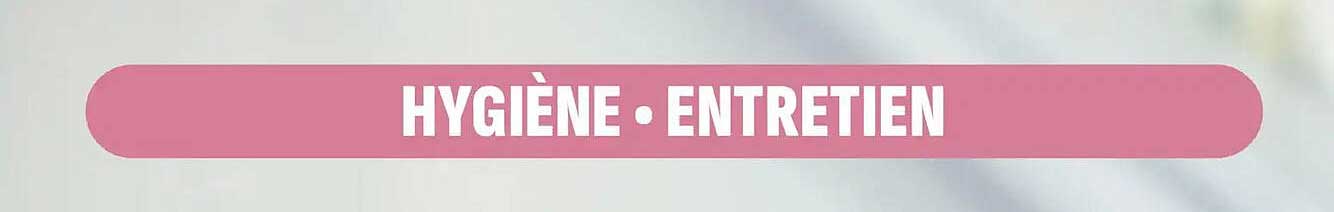 HYGIÈNE • ENTRETIEN