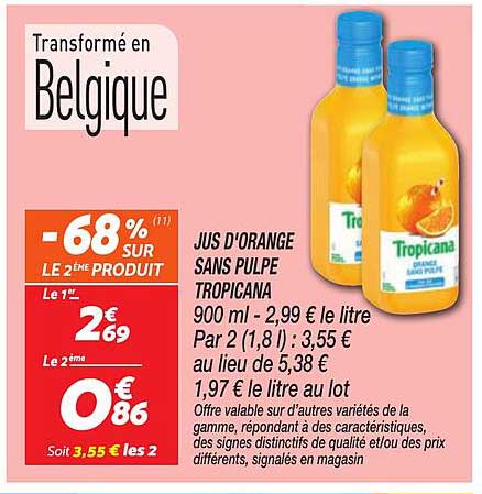 JUS D'ORANGE SANS PULPE TROPICANA 900 ml - 2,99 € le litre Par 2 (1,8 l) : 3,55 € au lieu de 5,38 € 1,97 € le litre au lot