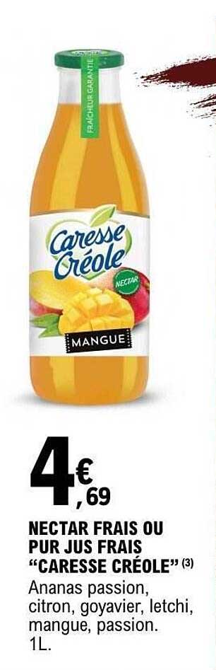 NECTAR FRAIS OU PUR JUS FRAIS “CARESSE CRÉOLE” (3) Ananas passion, citron, goyavier, letchi, mangue, passion. 1L.