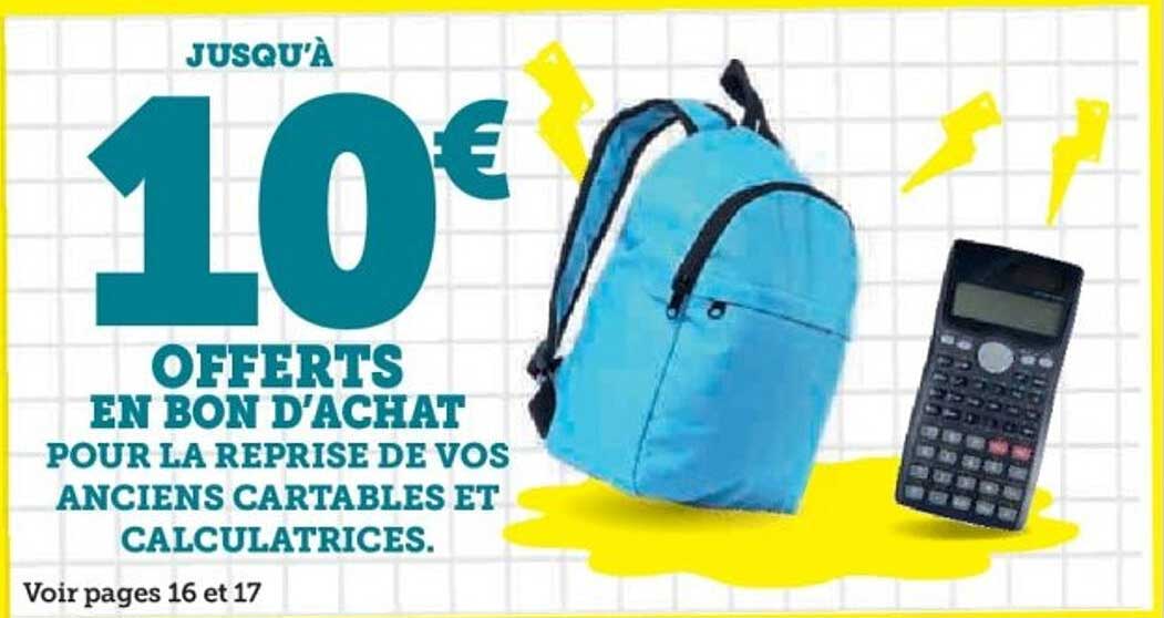JUSQU'À 10€ OFFERTS EN BON D'ACHAT POUR LA REPRISE DE VOS ANCIENS CARTABLES ET CALCULATRICES.