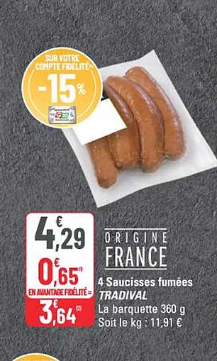 ORIGINE FRANCE
4 Saucisses fumées TRADIVAL
La barquette 360 g
Soit le kg : 11,91 €