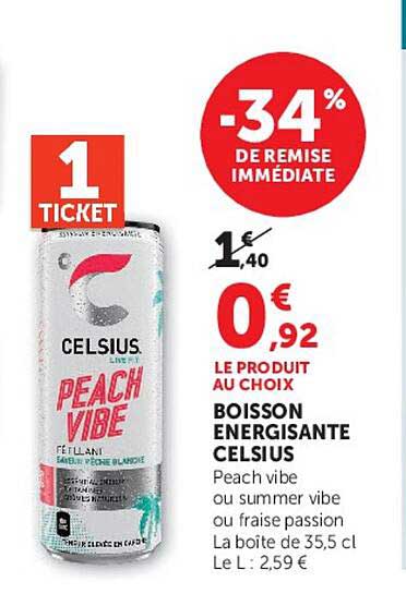 1 TICKET -34% DE REMISE IMMÉDIATE LE PRODUIT AU CHOIX BOISSON ENERGISANTE CELSIUS Peach vibe ou summer vibe ou fraise passion La boîte de 35,5 cl Le L : 2,59 €