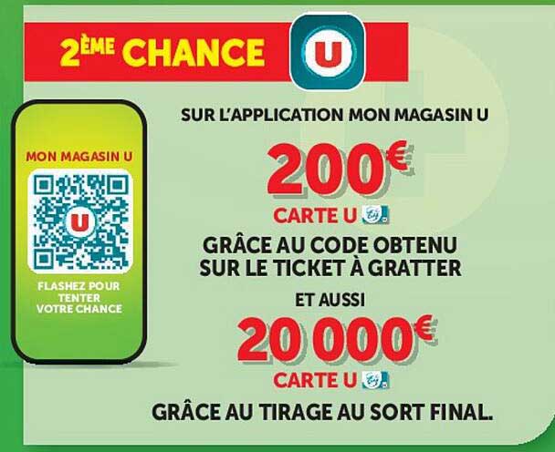 2ÈME CHANCE SUR L’APPLICATION MON MAGASIN U 200€ CARTE U GRÂCE AU CODE OBTENU SUR LE TICKET À GRATTER ET AUSSI 20 000€ CARTE U GRÂCE AU TIRAGE AU SORT FINAL.