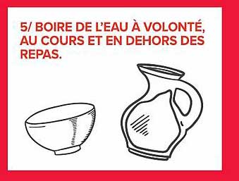 5/ BOIRE DE L’EAU À VOLONTÉ, AU COURS ET EN DEHORS DES REPAS.