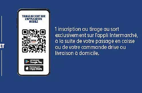 1 inscription au tirage au sort exclusivement sur l’appli Intermarché, à la suite de votre passage en caisse ou de votre commande drive ou livraison à domicile.