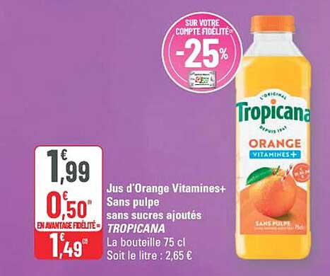 Jus d'Orange Vitamines+ Sans pulpe sans sucres ajoutés TROPICANA La bouteille 75 cl Soit le litre : 2,65 €