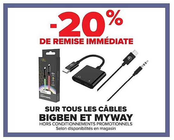 -20% DE REMISE IMMÉDIATE SUR TOUS LES CÂBLES BIGBEN ET MYWAY