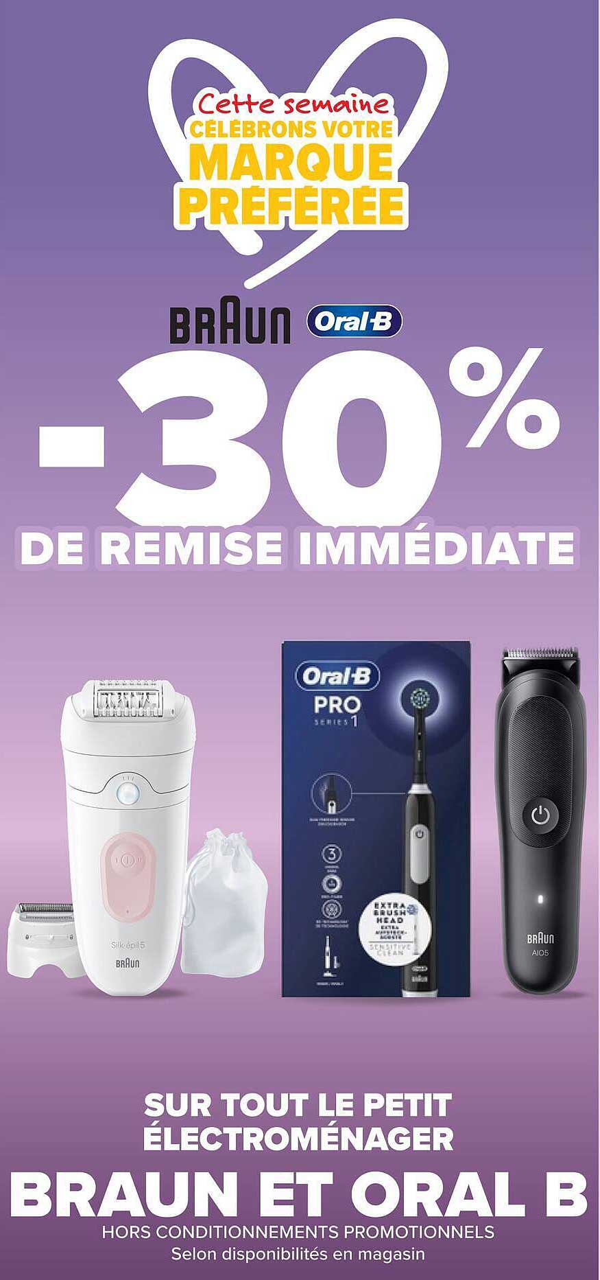 Cette semaine CÉLÉBRONS VOTRE MARQUE PRÉFÉRÉE -30% DE REMISE IMMÉDIATE SUR TOUT LE PETIT ÉLECTROMÉNAGER BRAUN ET ORAL B