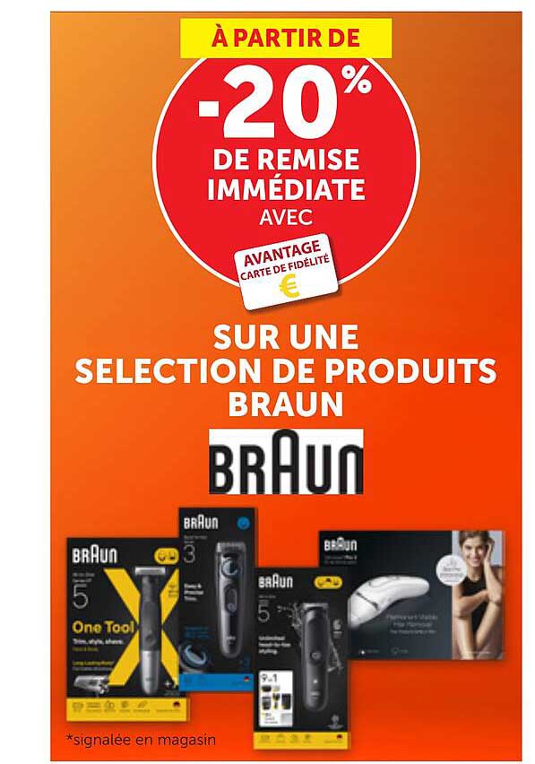 À PARTIR DE -20% DE REMISE IMMÉDIATE AVEC AVANTAGE CARTE DE FIDÉLITÉ € SUR UNE SELECTION DE PRODUITS BRAUN