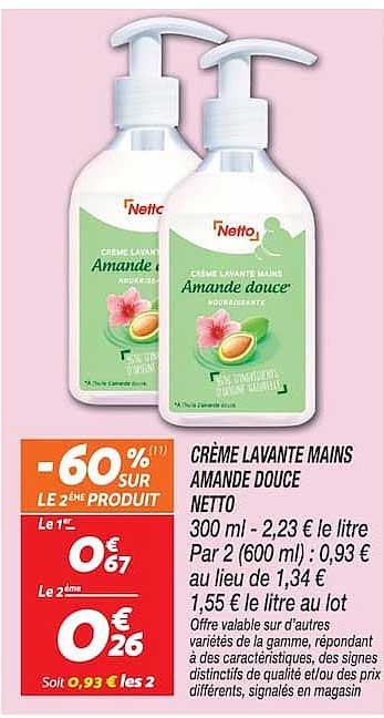 CRÈME LAVANTE MAINS AMANDE DOUCE NETTO 300 ml - 2,23 € le litre Par 2 (600 ml) : 0,93 € au lieu de 1,34 € 1,55 € le litre au lot