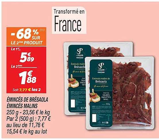 ÉMINCÉS DE BRESAOLA ÉMINCÉS MALINS 250 g - 23,56 € le kg Par 2 (500 g) : 7,77 € au lieu de 11,78 € 15,54 € le kg au lot