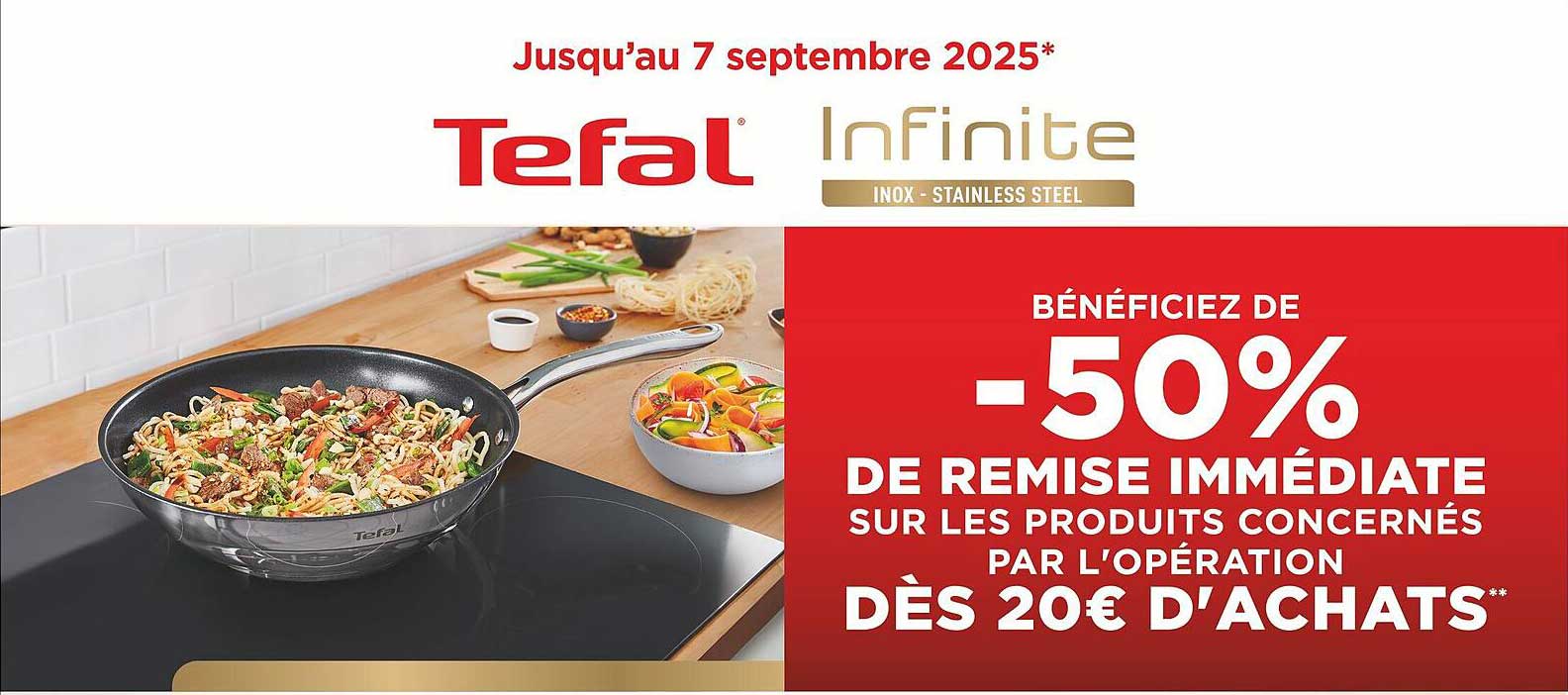 BÉNÉFICIEZ DE -50% DE REMISE IMMEDIATE SUR LES PRODUITS CONCERNÉS PAR L'OPÉRATION DÈS 20€ D'ACHATS