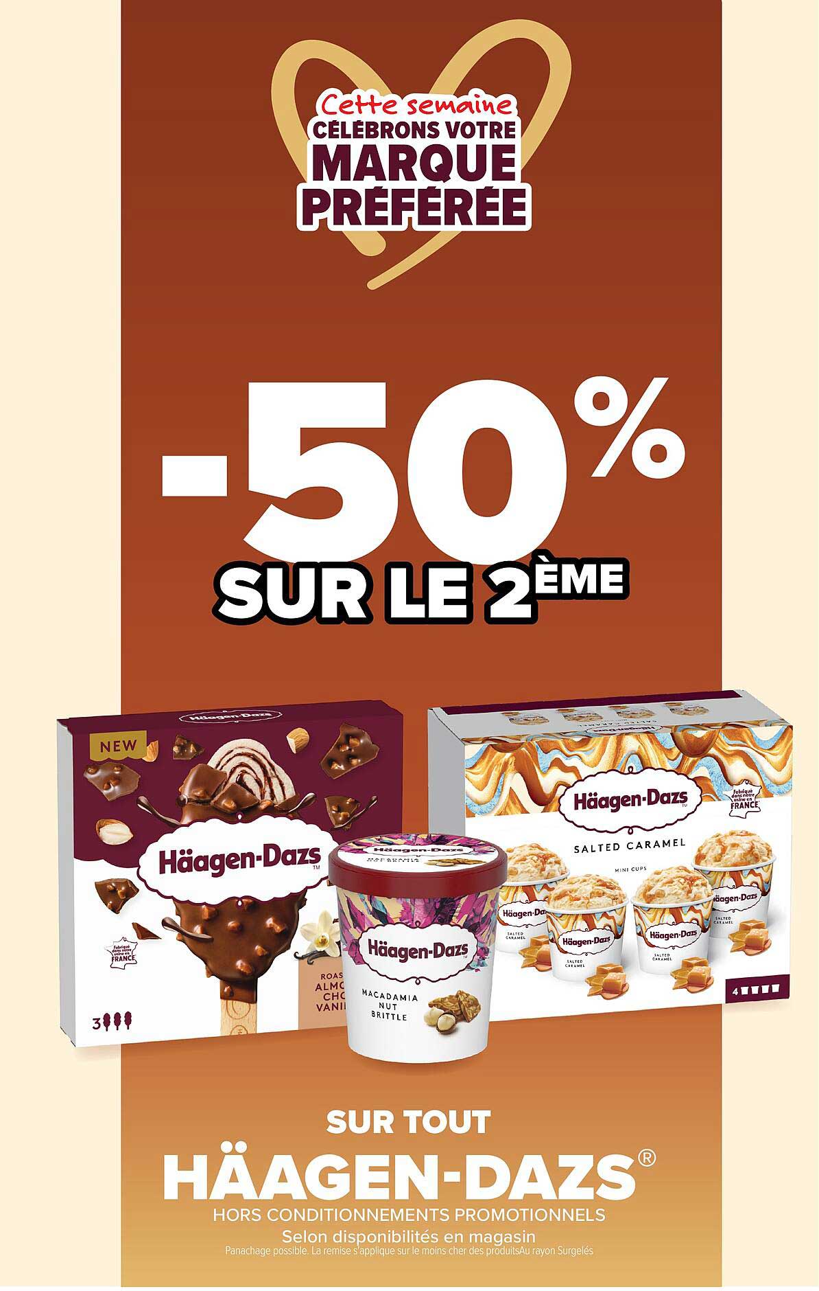 Cette semaine CÉLÉBRONS VOTRE MARQUE PRÉFÉRÉE -50% SUR LE 2ÈME SUR TOUT HÄAGEN-DAZS