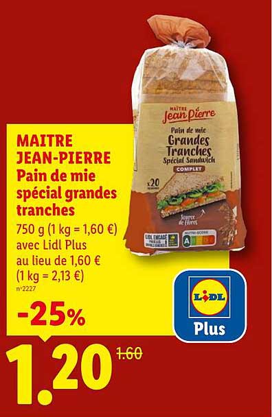 MAITRE JEAN-PIERRE Pain de mie spécial grandes tranches 750 g (1 kg = 1,60 €) avec Lidl Plus au lieu de 1,60 € (1 kg = 2,13 €) n°2227