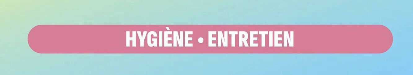 HYGIÈNE • ENTRETIEN