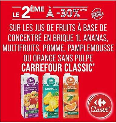 LE 2ÈME À -30%*** SUR LES JUS DE FRUITS À BASE DE CONCENTRÉ EN BRIQUE 1L ANANAS, MULTIFRUITS, POMME, PAMPLEMOUSSE OU ORANGE SANS PULPE CARREFOUR CLASSIC’