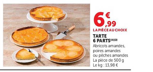 LA PIÈCE AU CHOIX TARTE 6 PARTS(4)(D) Abricots amandes, poires amandes ou pêches amandes La pièce de 500 g