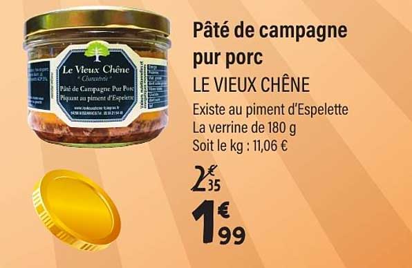 Pâté de campagne pur porc LE VIEUX CHÊNE Existe au piment d’Espelette La verrine de 180 g Soit le kg : 11,06 €