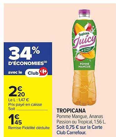 34% D'ÉCONOMIES avec le Club 2€20 Le L : 1,47 € Prix payé en caisse Soit 1€45 Remise Fidélité déduite TROPICANA Pomme Mangue, Ananas Passion ou Tropical, 1.56 L. Soit 0,75 € sur la Carte Club