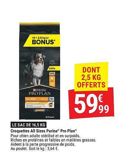 LE SAC DE 16,5 KG Croquettes All Sizes Purina® Pro Plan® Pour chien adulte stérilisé et en surpoids. Riches en protéines et faibles en matières grasses. Aident à la perte progressive de poids. Au poulet. Soit le kg : 3,64 €