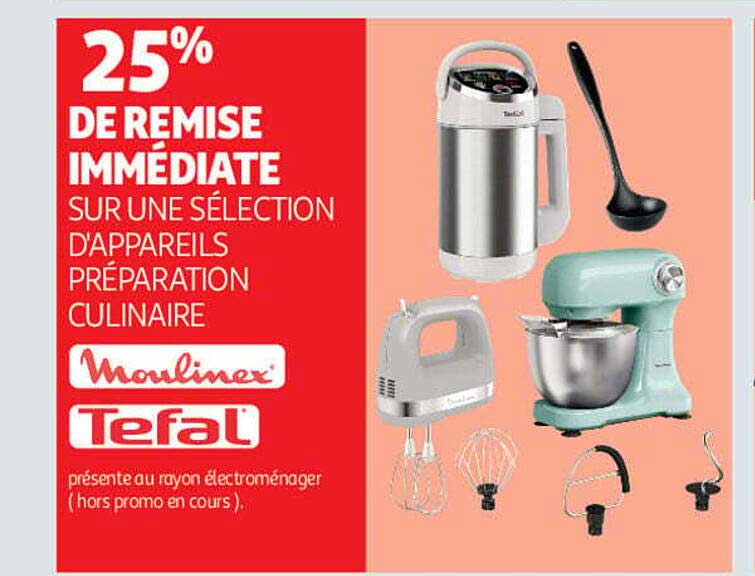 25% DE REMISE IMMÉDIATE SUR UNE SÉLECTION D'APPAREILS PRÉPARATION CULINAIRE Moulinex Tefal présente au rayon électroménager (hors promo en cours).