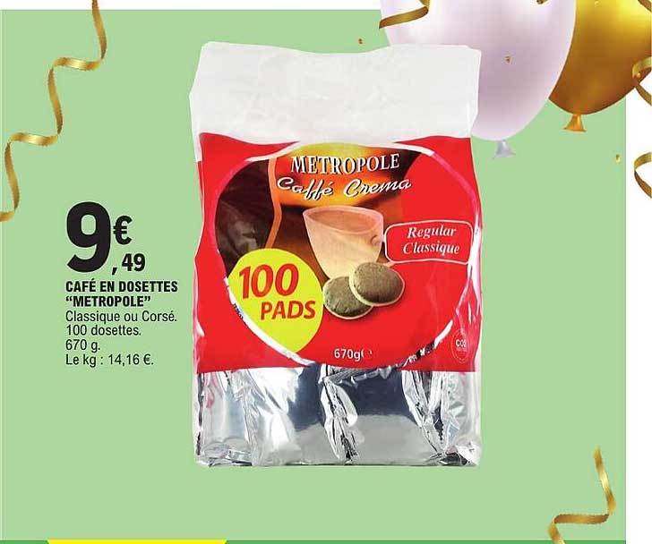 CAFÉ EN DOSETTES "METROPOLE" Classique ou Corsé. 100 dosettes. 670 g. Le kg : 14,16 €.