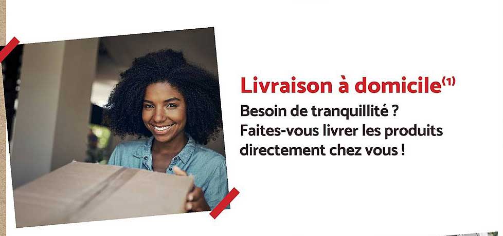 Livraison à domicile(1)
Besoin de tranquillité ?
Faites-vous livrer les produits directement chez vous !