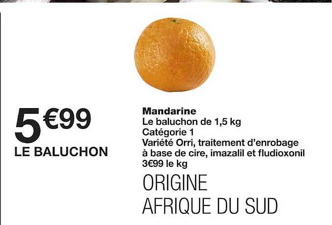 Mandarine Le baluchon de 1,5 kg Catégorie 1 Variété Orri, traitement d’enrobage à base de cire, imazalil et fludioxonil 3€99 le kg ORIGINE AFRIQUE DU SUD