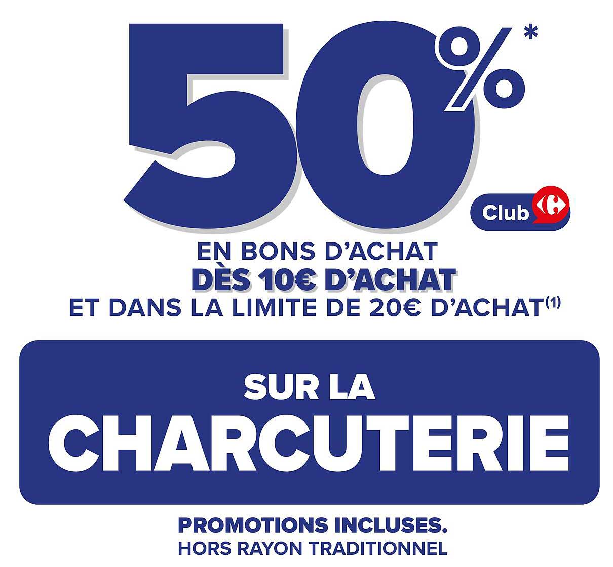 50% EN BONS D'ACHAT DÈS 10€ D'ACHAT ET DANS LA LIMITE DE 20€ D'ACHAT SUR LA CHARCUTERIE