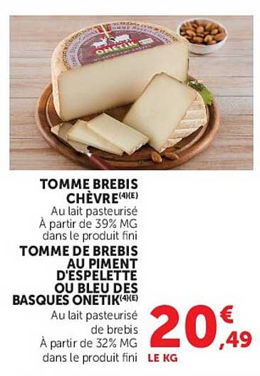 TOMME BREBIS CHÈVRE(4€) Au lait pasteurisé À partir de 39% MG dans le produit fini TOMME DE BREBIS AU PIMENT D'ESPELETTE OU BLEU BASQUES ONETIK(4€) Au lait pasteurisé de brebis À partir de 32% MG dans le produit fini