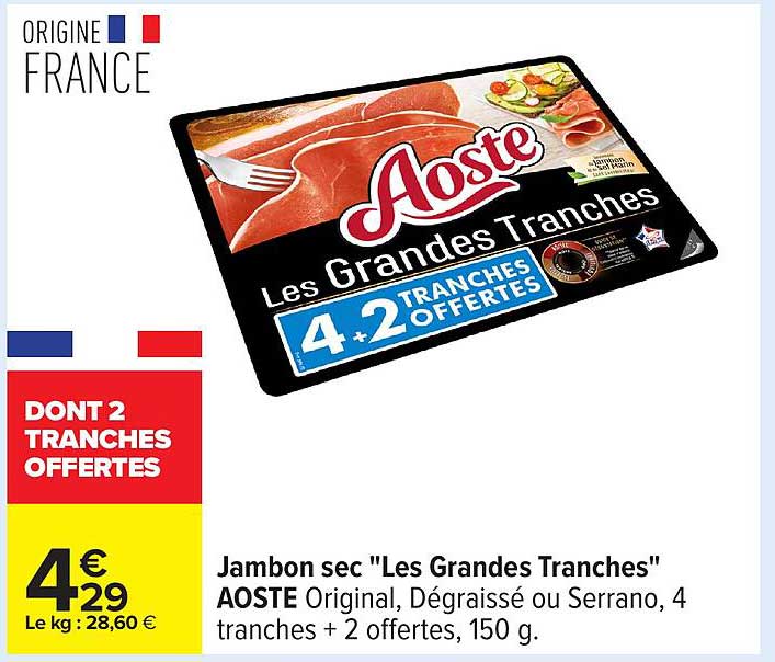Jambon sec "Les Grandes Tranches" AOSTE Original, Dégraissé ou Serrano, 4 tranches + 2 offertes, 150 g.