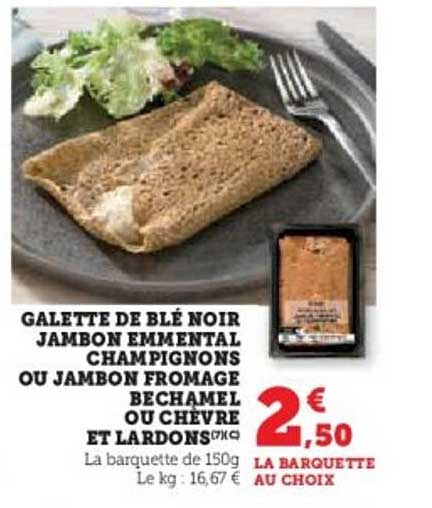 GALETTE DE BLÉ NOIR JAMBON EMMENTAL CHAMPIGNONS OU JAMBON FROMAGE BÉCHAMEL OU CHÈVRE ET LARDONS