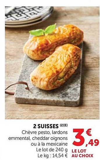 2 SUISSES (2)(E) Chèvre pesto, lardons emmental, cheddar oignons ou à la mexicaine Le lot de 240 g Le kg : 14,54 € LE LOT AU CHOIX