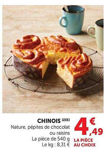 CHINOIS (2)(E) Nature, pépites de chocolat ou raisins La pièce de 540 g Le kg : 8,31 € LA PIÈCE AU CHOIX