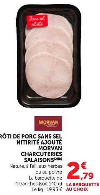 RÔTI DE PORC SANS SEL NITRITÉ AJOUTÉ MORVAN CHARCUTERIES SALAISONS (2) (B) Nature, à l'ail, aux herbes ou au poivre La barquette de 4 tranches (soit 140 g) Le kg : 19,93 €