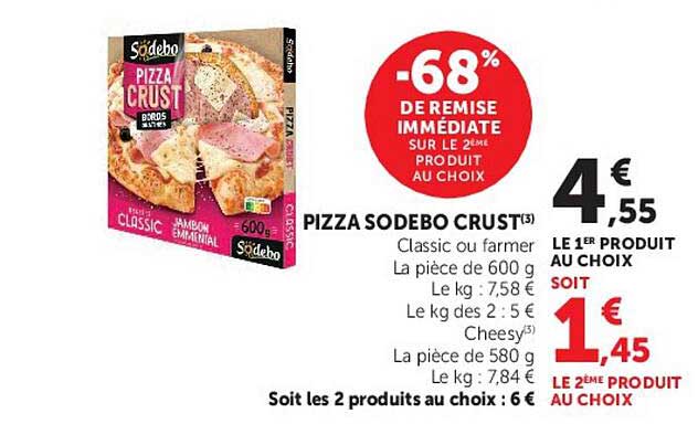 PIZZA SODEBO CRUST(3) Classic ou farmer La pièce de 600 g Le kg : 7,58 € Le kg des 2 : 5 € Cheesy(5) La pièce de 580 g Le kg : 7,84 €
