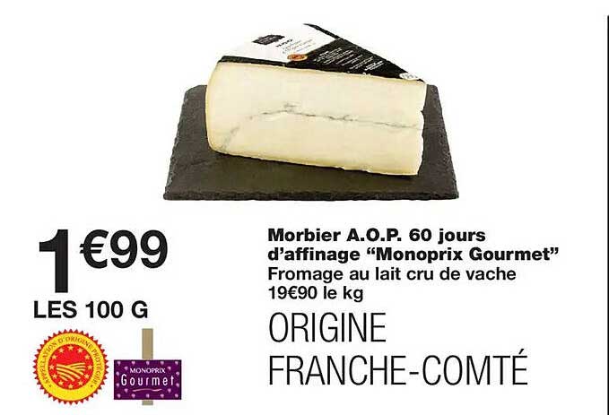 Morbier A.O.P. 60 jours d’affinage “Monoprix Gourmet” Fromage au lait cru de vache 19€90 le kg ORIGINE FRANCHE-COMTÉ