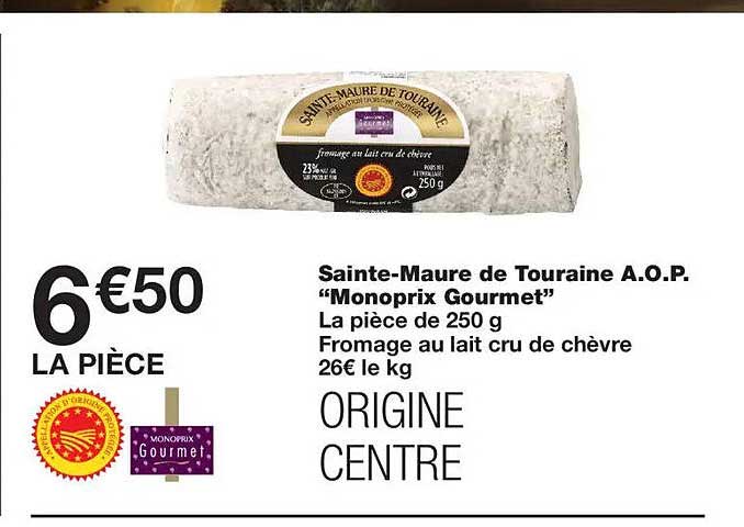 Sainte-Maure de Touraine A.O.P. “Monoprix Gourmet” La pièce de 250 g Fromage au lait cru de chèvre 26€ le kg ORIGINE CENTRE