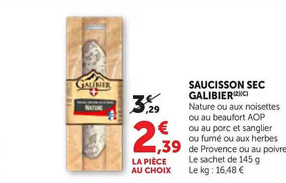 SAUCISSON SEC GALIBIER(2)(c) Nature ou aux noisettes ou au beaufort AOP ou au porc et sanglier ou fumé ou aux herbes de Provence ou au poivre Le sachet de 145 g Le kg : 16,48 €