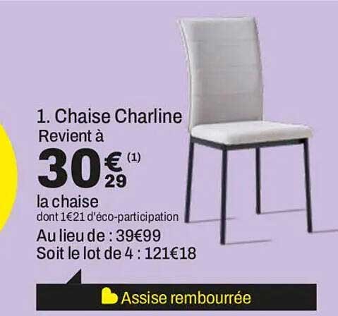 1. Chaise Charlline Revient à 30€29 la chaise dont 1€21 d'éco-participation Au lieu de : 39€99 Soit le lot de 4 : 121€18 Assise rembourrée
