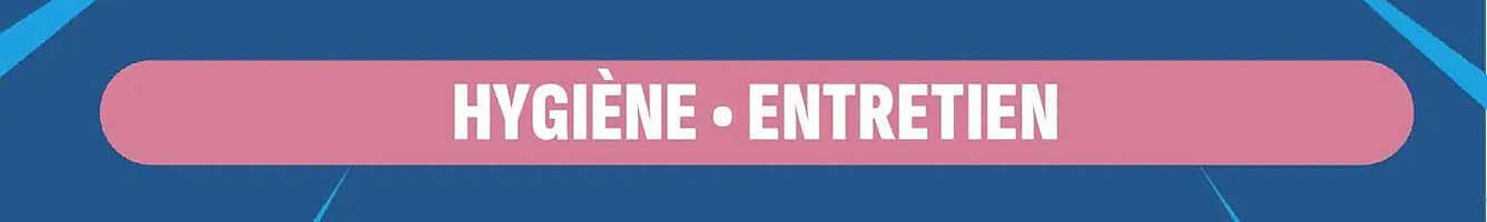 HYGIÈNE • ENTRETIEN