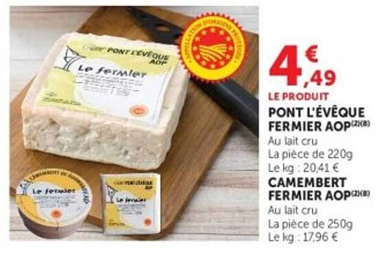LE PRODUIT PONT L'ÉVÊQUE FERMIER AOP(2)(8) AU LAIT CRU LA PIÈCE DE 220G LE KG : 20.41 € CAMEMBERT FERMIER AOP(2)(8) AU LAIT CRU LA PIÈCE DE 250G LE KG : 17.96 €
